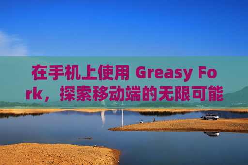 在手机上使用 Greasy Fork，探索移动端的无限可能