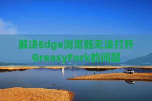 解决Edge浏览器无法打开GreasyFork的问题
