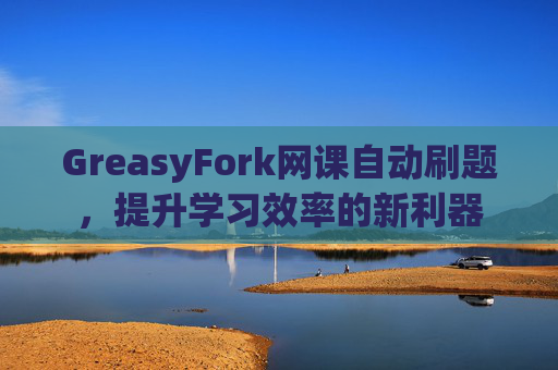 GreasyFork网课自动刷题，提升学习效率的新利器
