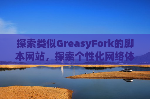 探索类似GreasyFork的脚本网站，探索个性化网络体验的更多可能性